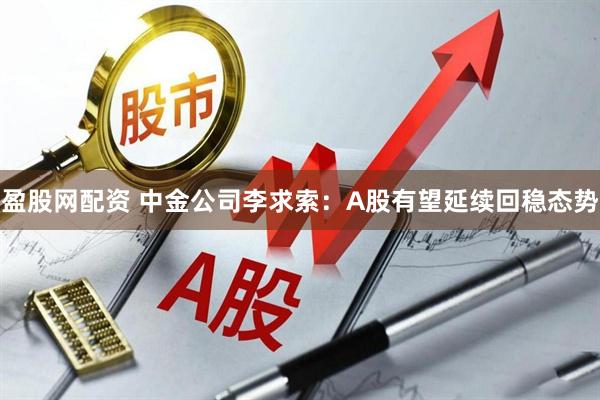 盈股网配资 中金公司李求索：A股有望延续回稳态势