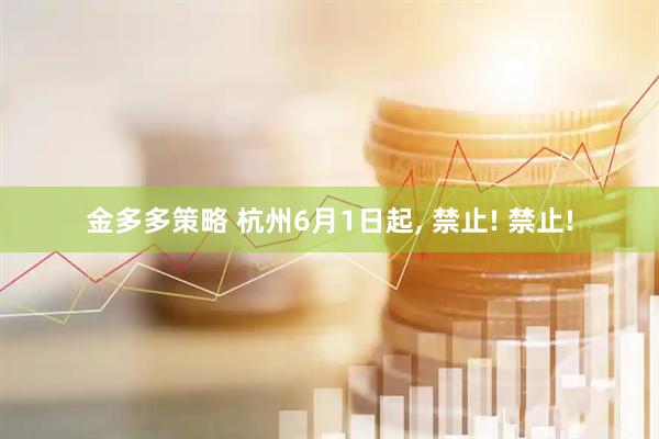 金多多策略 杭州6月1日起, 禁止! 禁止!