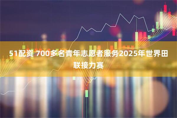 51配资 700多名青年志愿者服务2025年世界田联接力赛