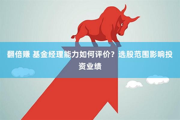 翻倍赚 基金经理能力如何评价？选股范围影响投资业绩