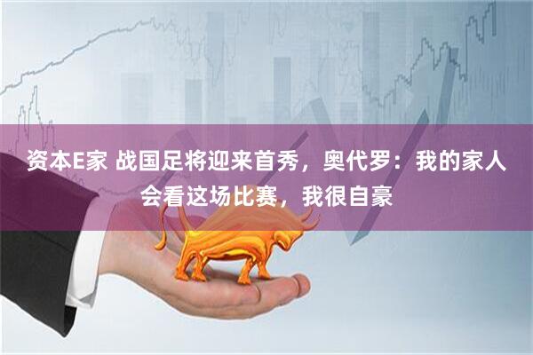 资本E家 战国足将迎来首秀，奥代罗：我的家人会看这场比赛，我很自豪