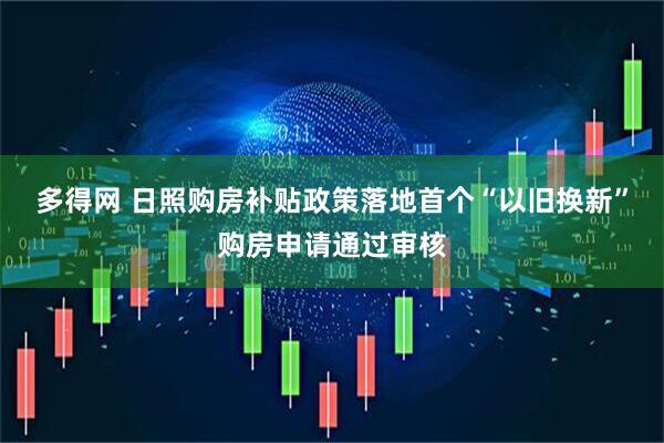 多得网 日照购房补贴政策落地首个“以旧换新”购房申请通过审核
