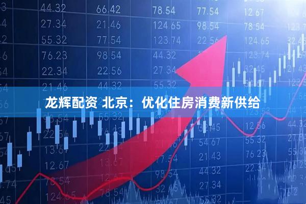 龙辉配资 北京：优化住房消费新供给