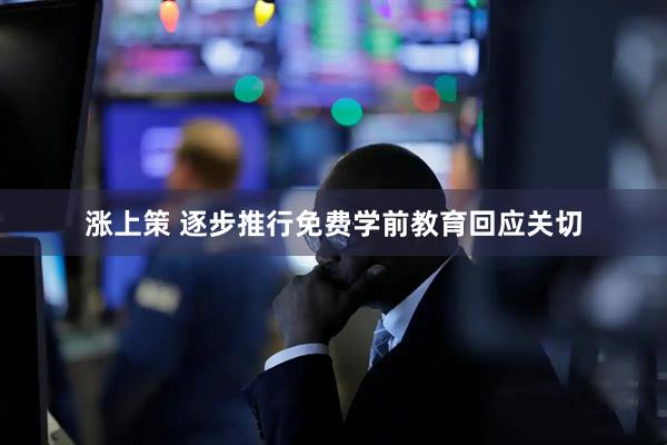 涨上策 逐步推行免费学前教育回应关切