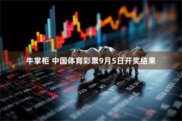 牛掌柜 中国体育彩票9月5日开奖结果