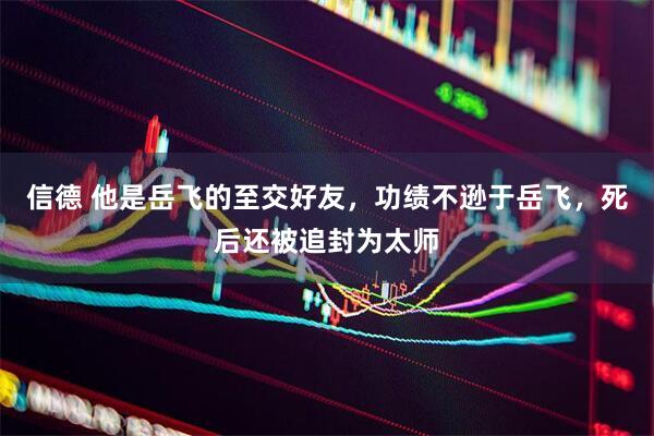 信德 他是岳飞的至交好友，功绩不逊于岳飞，死后还被追封为太师