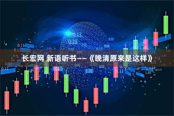 长宏网 新语听书——《晚清原来是这样》