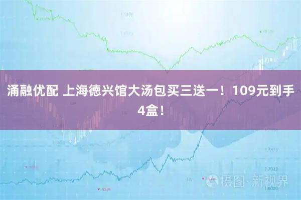 涌融优配 上海徳兴馆大汤包买三送一！109元到手4盒！