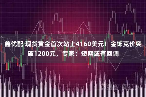 鑫优配 现货黄金首次站上4160美元！金饰克价突破1200元，专家：短期或有回调