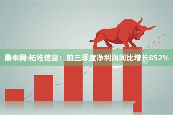 鼎牛网 拓维信息：前三季度净利润同比增长852%