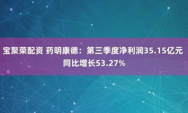 宝聚荣配资 药明康德:第三季度净利润35.15亿元 同比增长53.27%