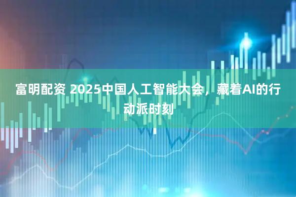 富明配资 2025中国人工智能大会,藏着AI的行动派时刻