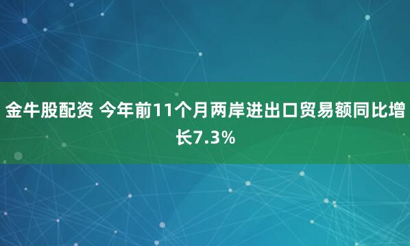 金牛股配资 今年前11个月两岸进出口贸易额同比增长7.3%