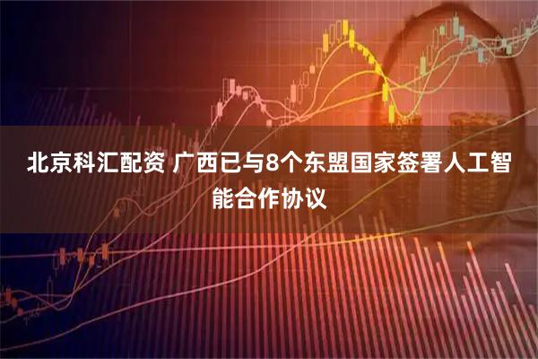 北京科汇配资 广西已与8个东盟国家签署人工智能合作协议